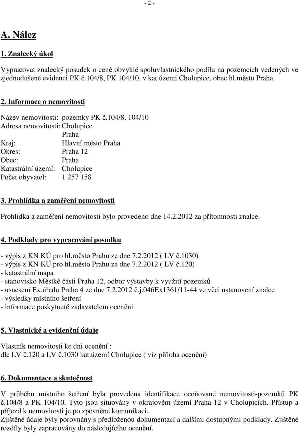 104/8, 104/10 Adresa nemovitosti: Cholupice Praha Kraj: Hlavní město Praha Okres: Praha 12 Obec: Praha Katastrální území: Cholupice Počet obyvatel: 1 257 158 3.