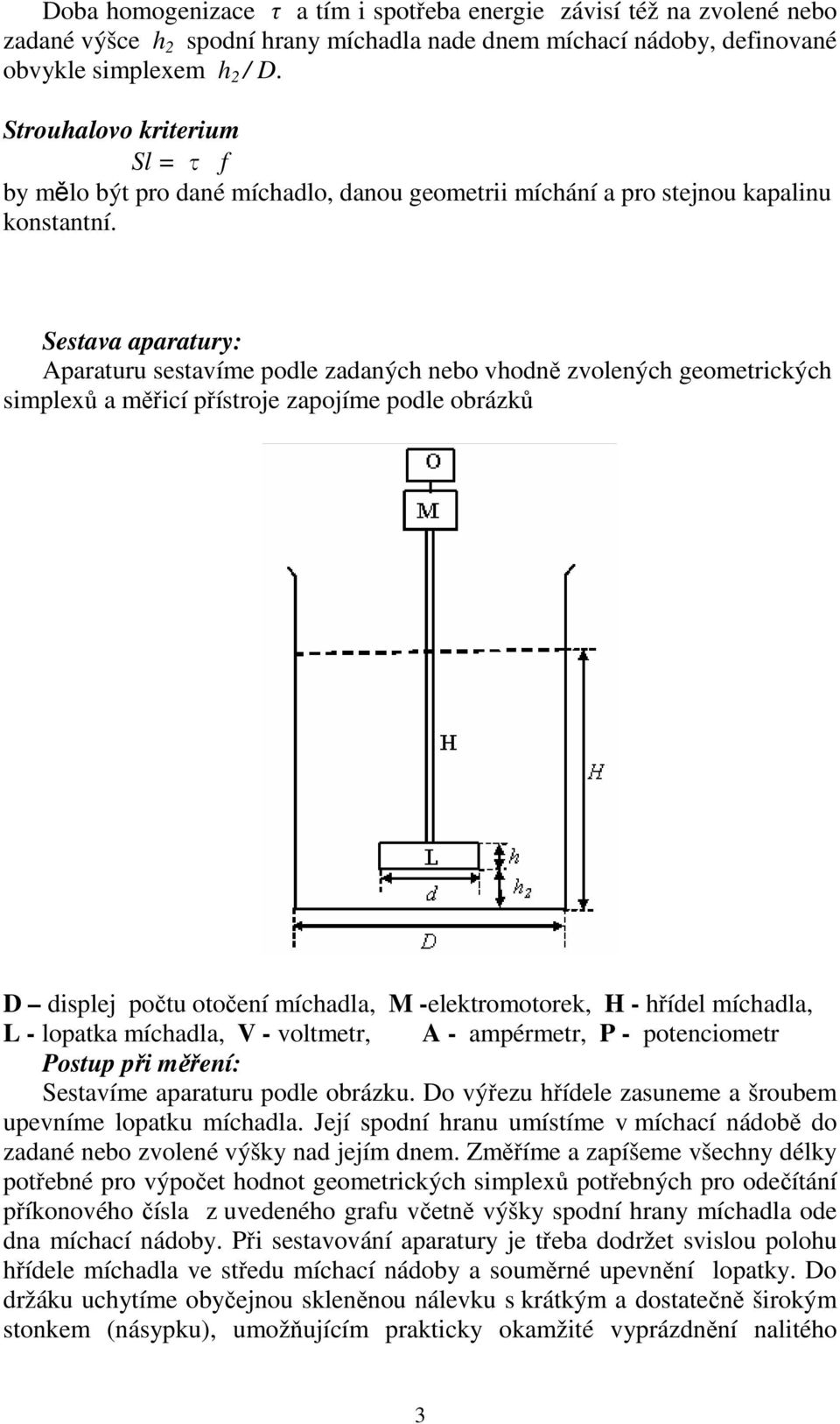 Sestava aparatury: Aparaturu sestavíme podle zadaných nebo vhodně zvolených geometrických simplexů a měřicí přístroje zapojíme podle obrázků D displej počtu otočení míchadla, M -elektromotorek, H -