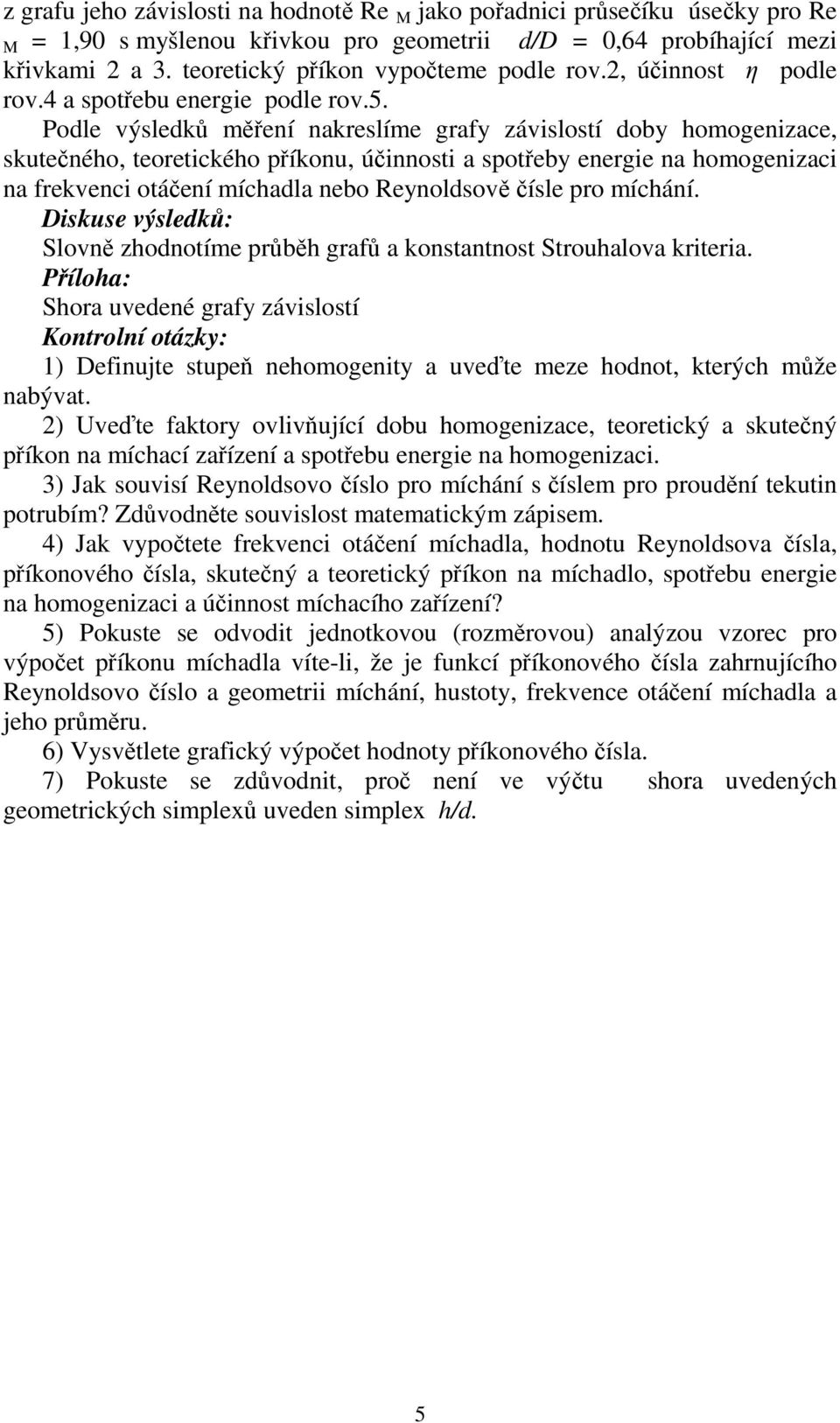 Podle výsledků měření nakreslíme grafy závislostí doby homogenizace, skutečného, teoretického příkonu, účinnosti a spotřeby energie na homogenizaci na frekvenci otáčení míchadla nebo Reynoldsově