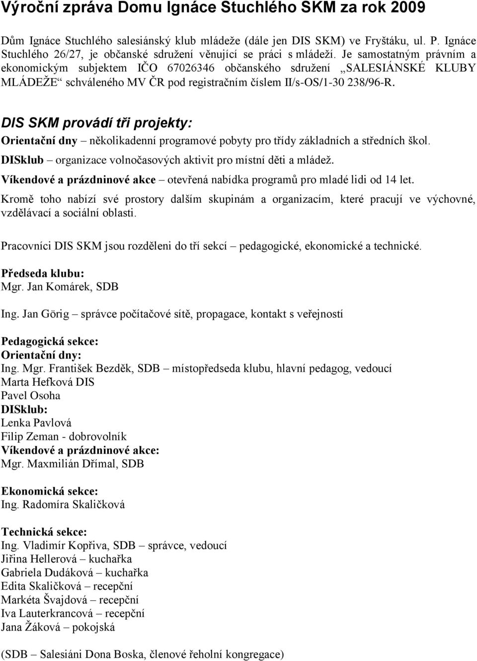 Je samostatným právním a ekonomickým subjektem IČO 67026346 občanského sdruţení SALESIÁNSKÉ KLUBY MLÁDEŢE schváleného MV ČR pod registračním číslem II/s-OS/1-30 238/96-R.