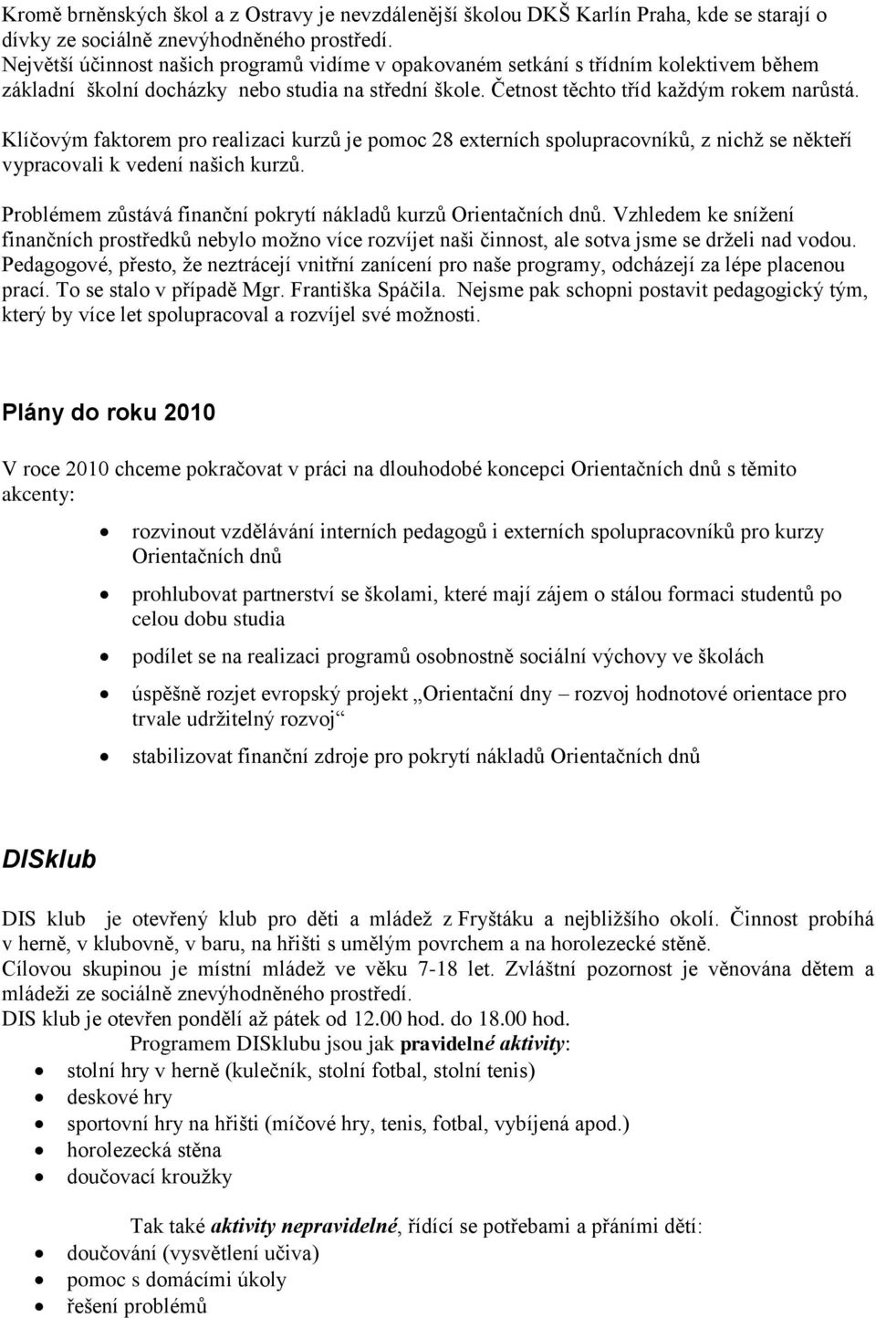 Klíčovým faktorem pro realizaci kurzů je pomoc 28 externích spolupracovníků, z nichţ se někteří vypracovali k vedení našich kurzů. Problémem zůstává finanční pokrytí nákladů kurzů Orientačních dnů.