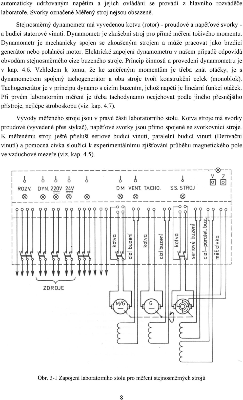 Dynamometr je mechanicky spojen se zkoušeným strojem a může pracovat jako brzdící generátor nebo poháněcí motor.