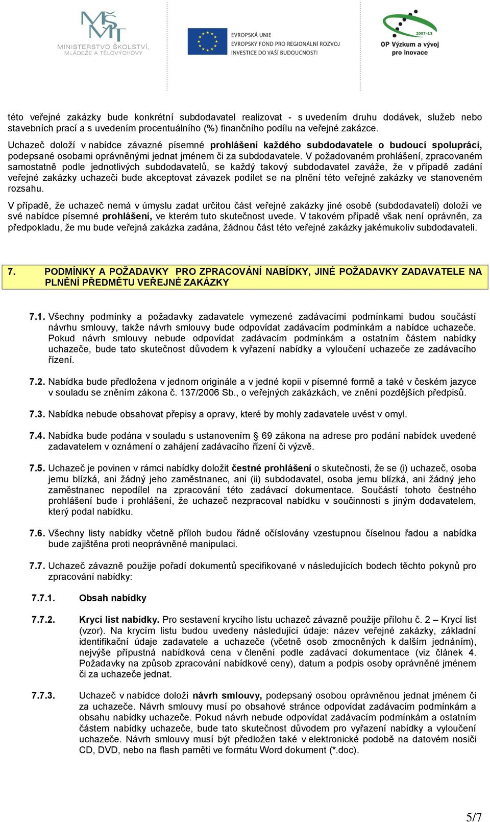 V požadovaném prohlášení, zpracovaném samostatně podle jednotlivých subdodavatelů, se každý takový subdodavatel zaváže, že v případě zadání veřejné zakázky uchazeči bude akceptovat závazek podílet se