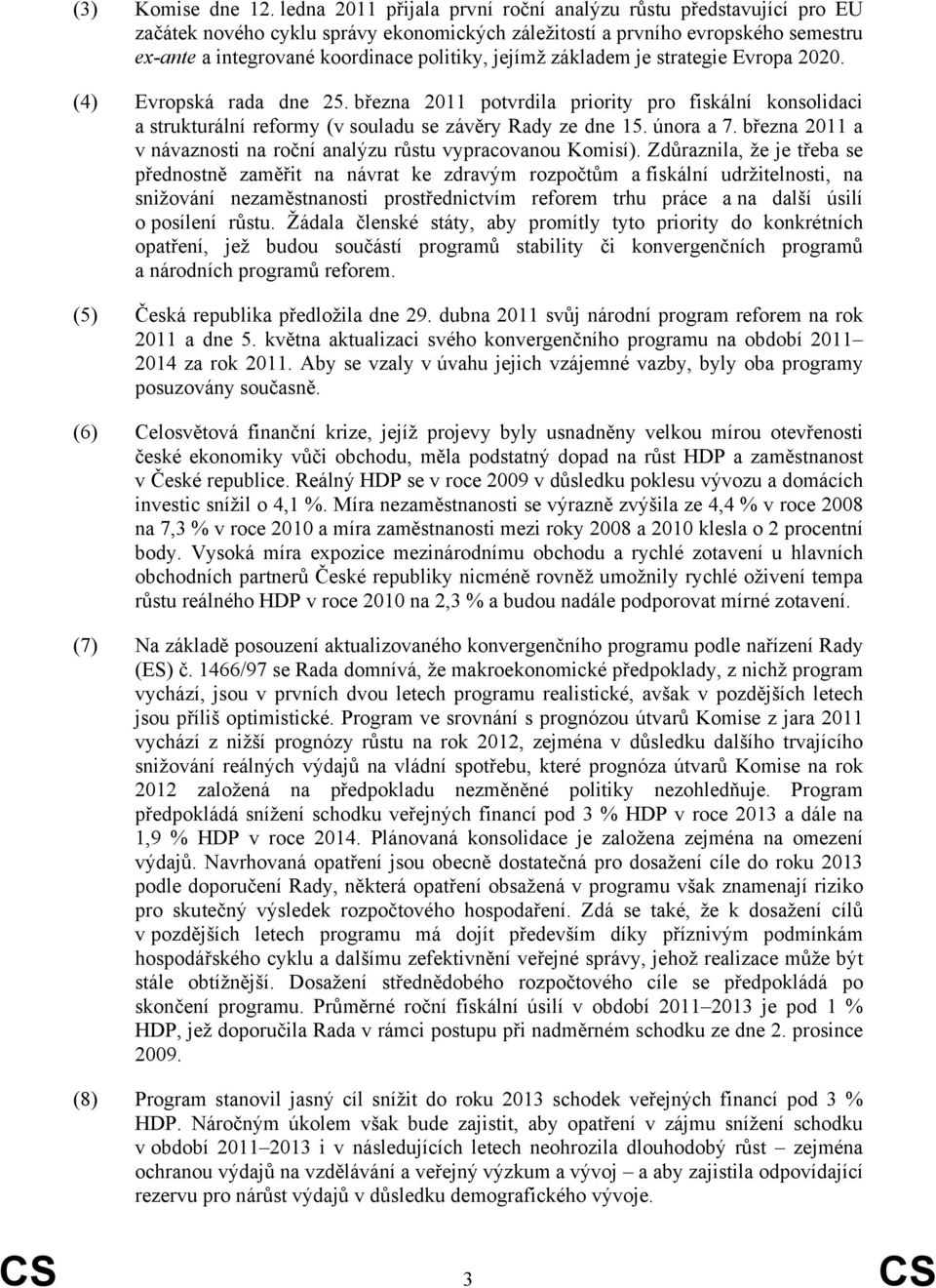 základem je strategie Evropa 2020. (4) Evropská rada dne 25. března 2011 potvrdila priority pro fiskální konsolidaci a strukturální reformy (v souladu se závěry Rady ze dne 15. února a 7.