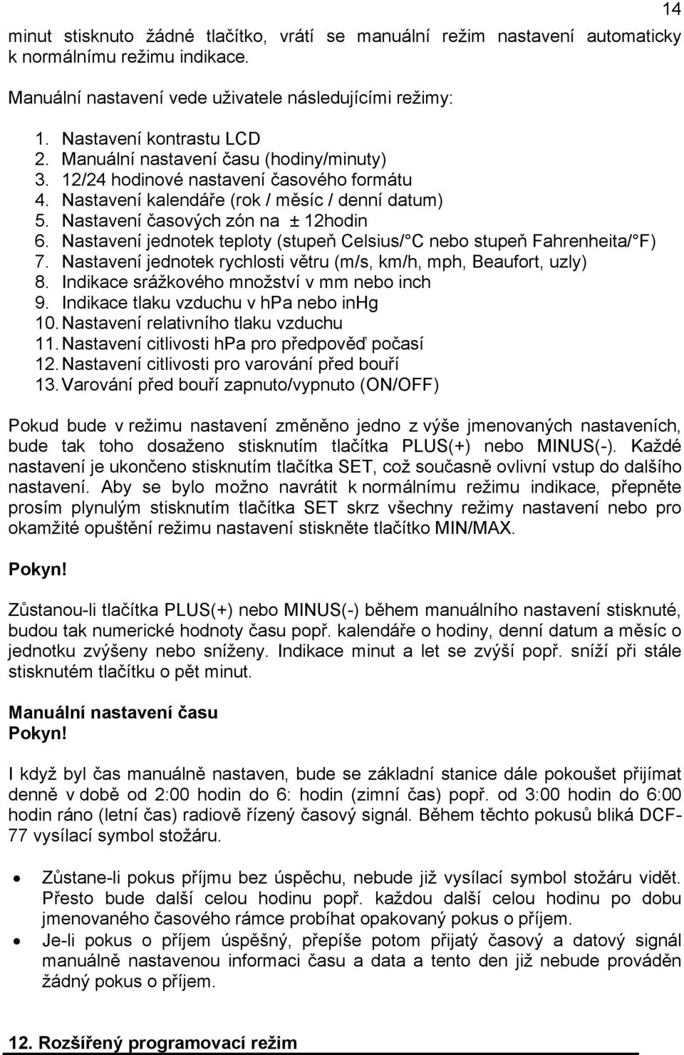 Nastavení jednotek teploty (stupeň Celsius/ C nebo stupeň Fahrenheita/ F) 7. Nastavení jednotek rychlosti větru (m/s, km/h, mph, Beaufort, uzly) 8. Indikace srážkového množství v mm nebo inch 9.