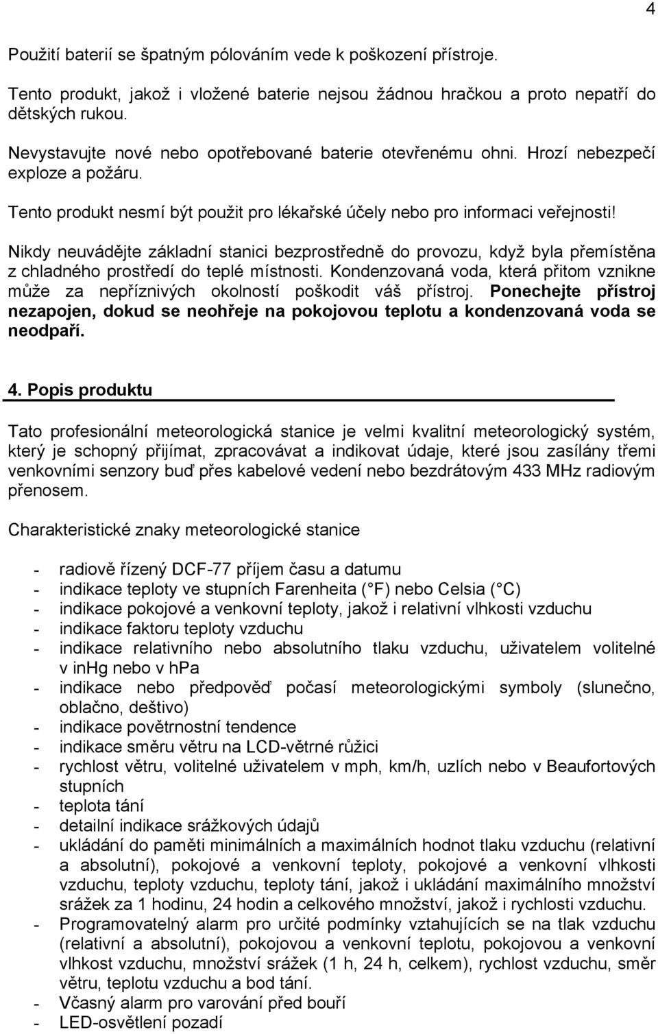 Nikdy neuvádějte základní stanici bezprostředně do provozu, když byla přemístěna z chladného prostředí do teplé místnosti.