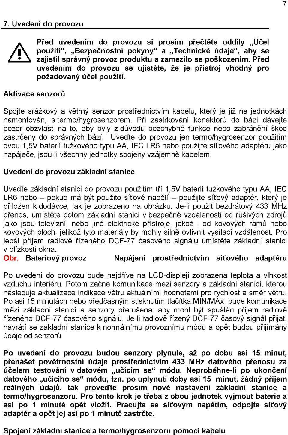 Spojte srážkový a větrný senzor prostřednictvím kabelu, který je již na jednotkách namontován, s termo/hygrosenzorem.