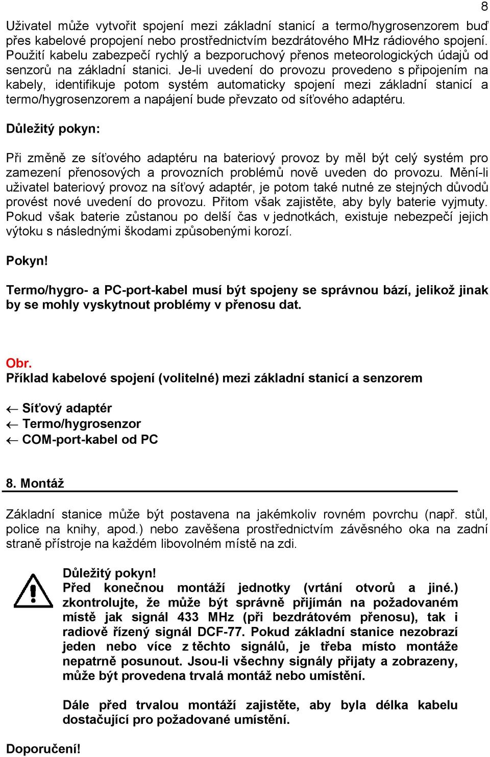 Je-li uvedení do provozu provedeno s připojením na kabely, identifikuje potom systém automaticky spojení mezi základní stanicí a termo/hygrosenzorem a napájení bude převzato od síťového adaptéru.