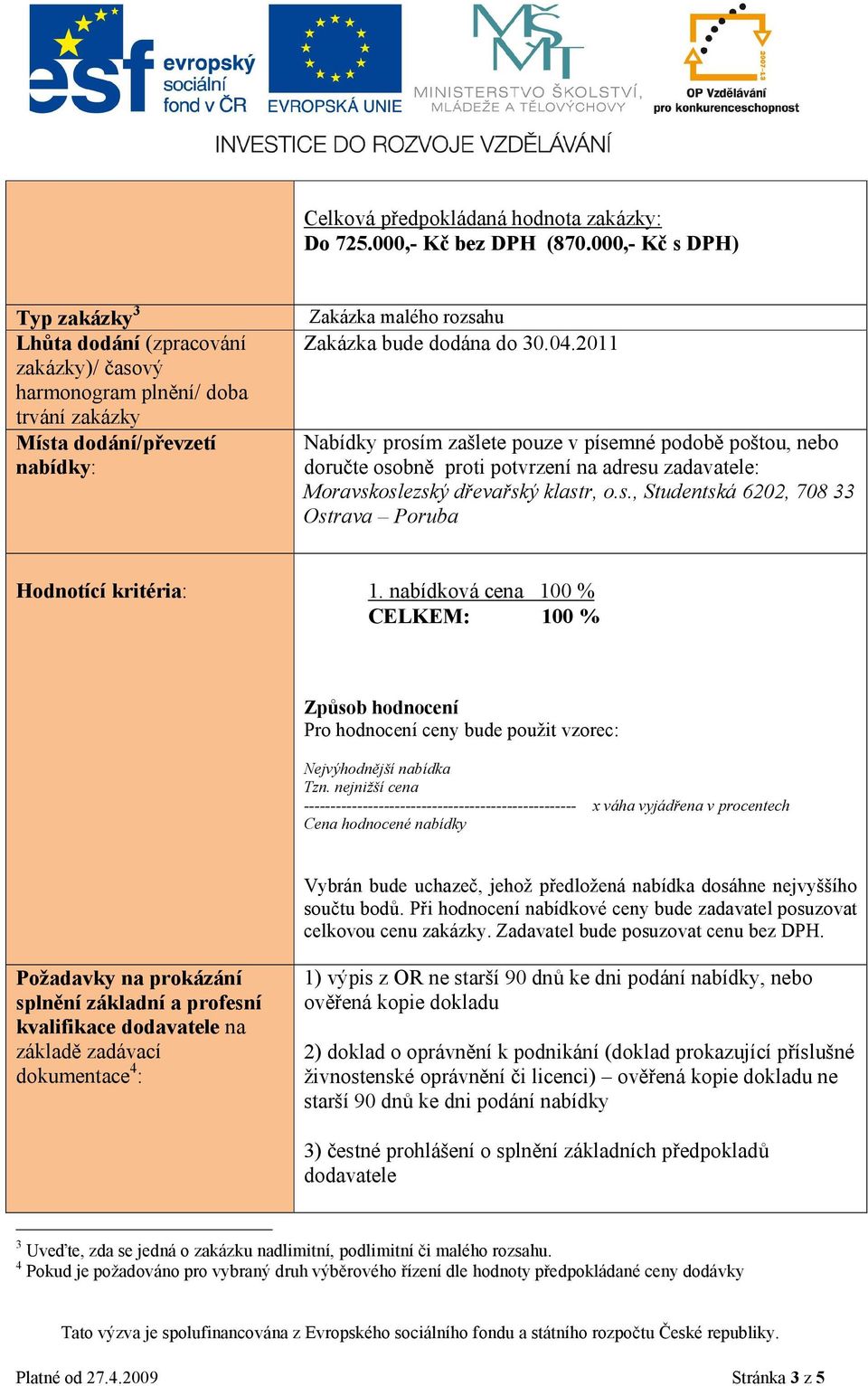 2011 Nabídky prosím zašlete pouze v písemné podobě poštou, nebo doručte osobně proti potvrzení na adresu zadavatele: Moravskoslezský dřevařský klastr, o.s., Studentská 6202, 708 33 Ostrava Poruba Hodnotící kritéria: 1.