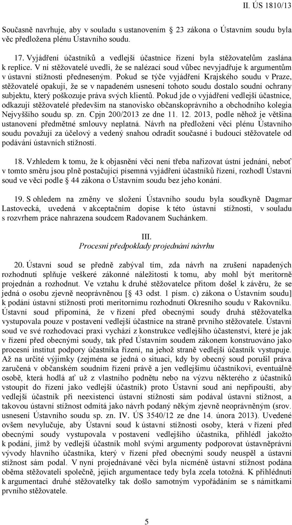 Pokud se týče vyjádření Krajského soudu v Praze, stěžovatelé opakují, že se v napadeném usnesení tohoto soudu dostalo soudní ochrany subjektu, který poškozuje práva svých klientů.