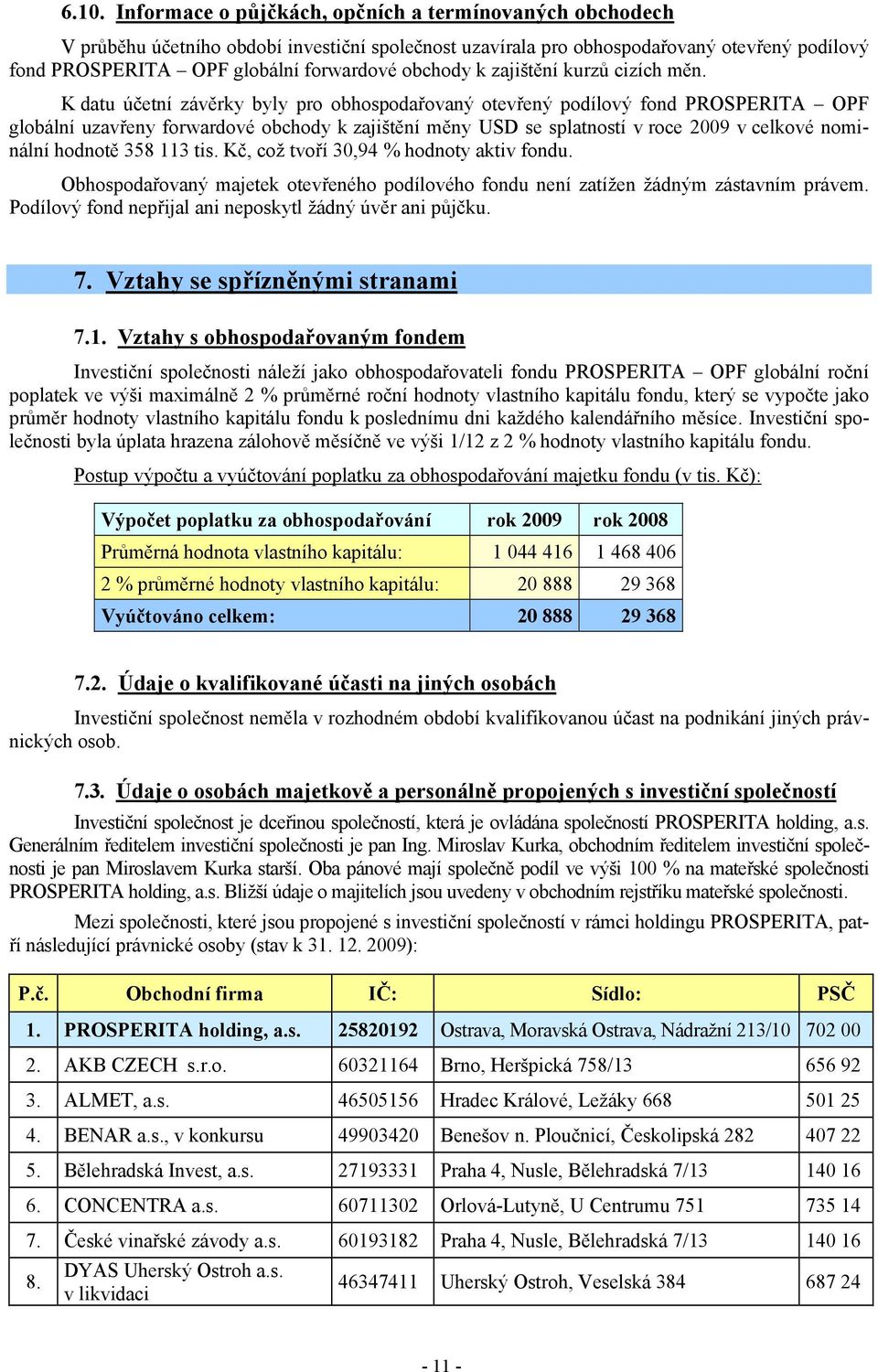 K datu účetní závěrky byly pro obhospodařovaný otevřený podílový fond PROSPERITA OPF globální uzavřeny forwardové obchody k zajištění měny USD se splatností v roce 2009 v celkové nominální hodnotě