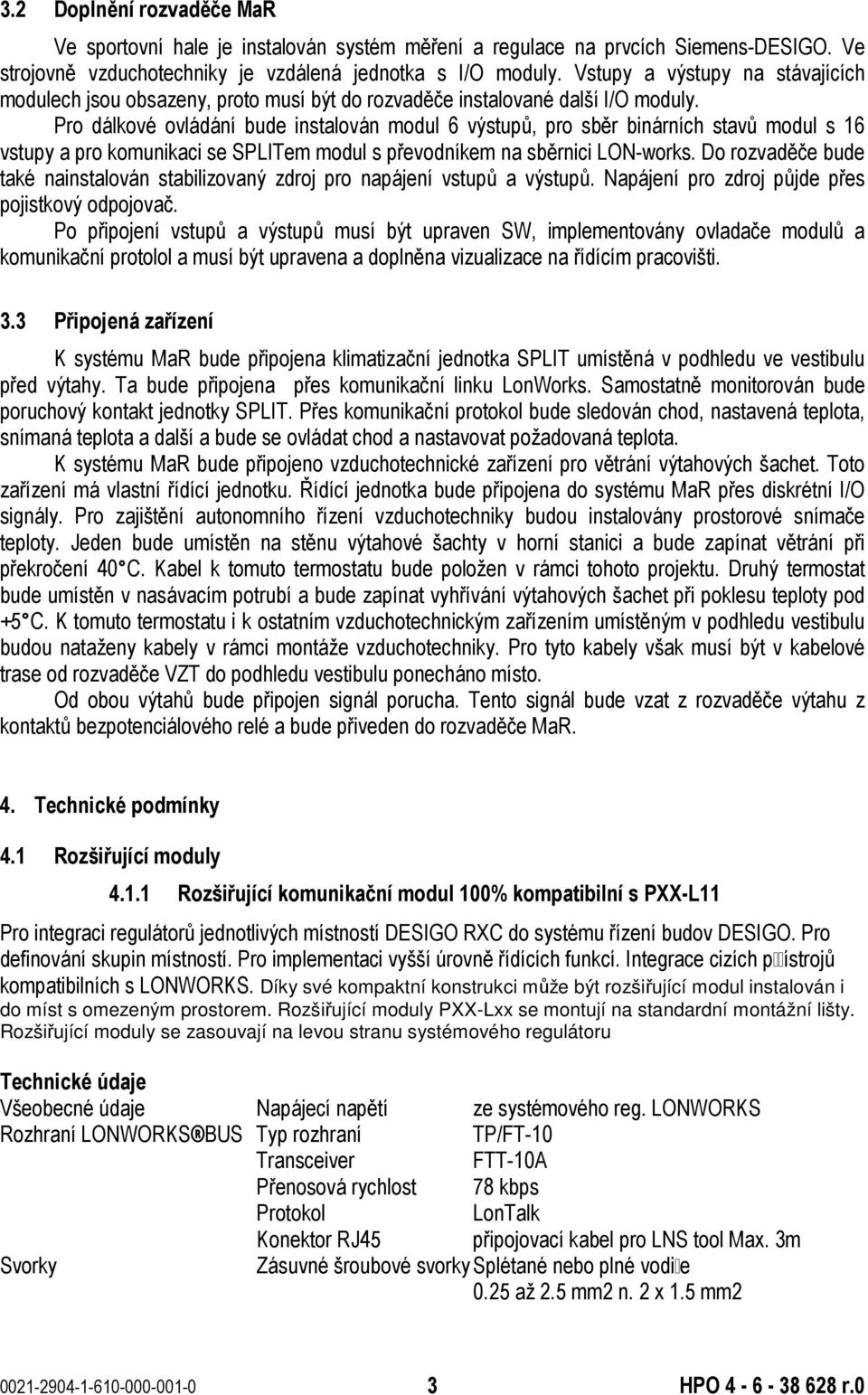Pro dálkové ovládání bude instalován modul 6 výstupů, pro sběr binárních stavů modul s 16 vstupy a pro komunikaci se SPLITem modul s převodníkem na sběrnici LON-works.