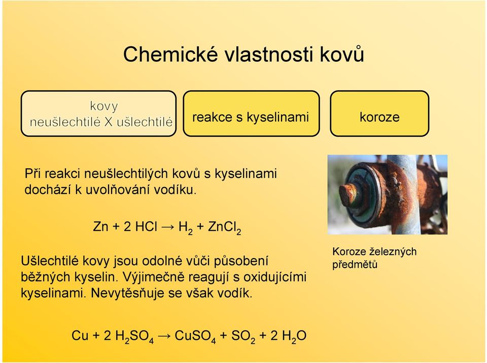 Zn + 2 HCl H 2 + ZnCl 2 Ušlechtilé kovy jsou odolné vůči působení běžných kyselin.