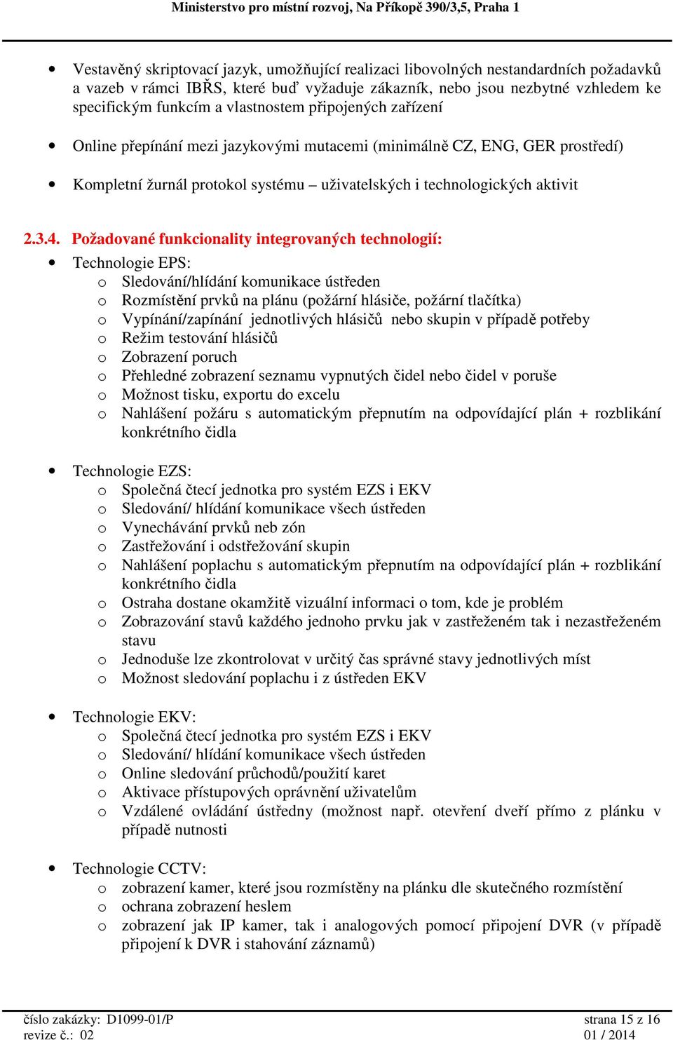 Požadované funkcionality integrovaných technologií: Technologie EPS: o Sledování/hlídání komunikace ústředen o Rozmístění prvků na plánu (požární hlásiče, požární tlačítka) o Vypínání/zapínání