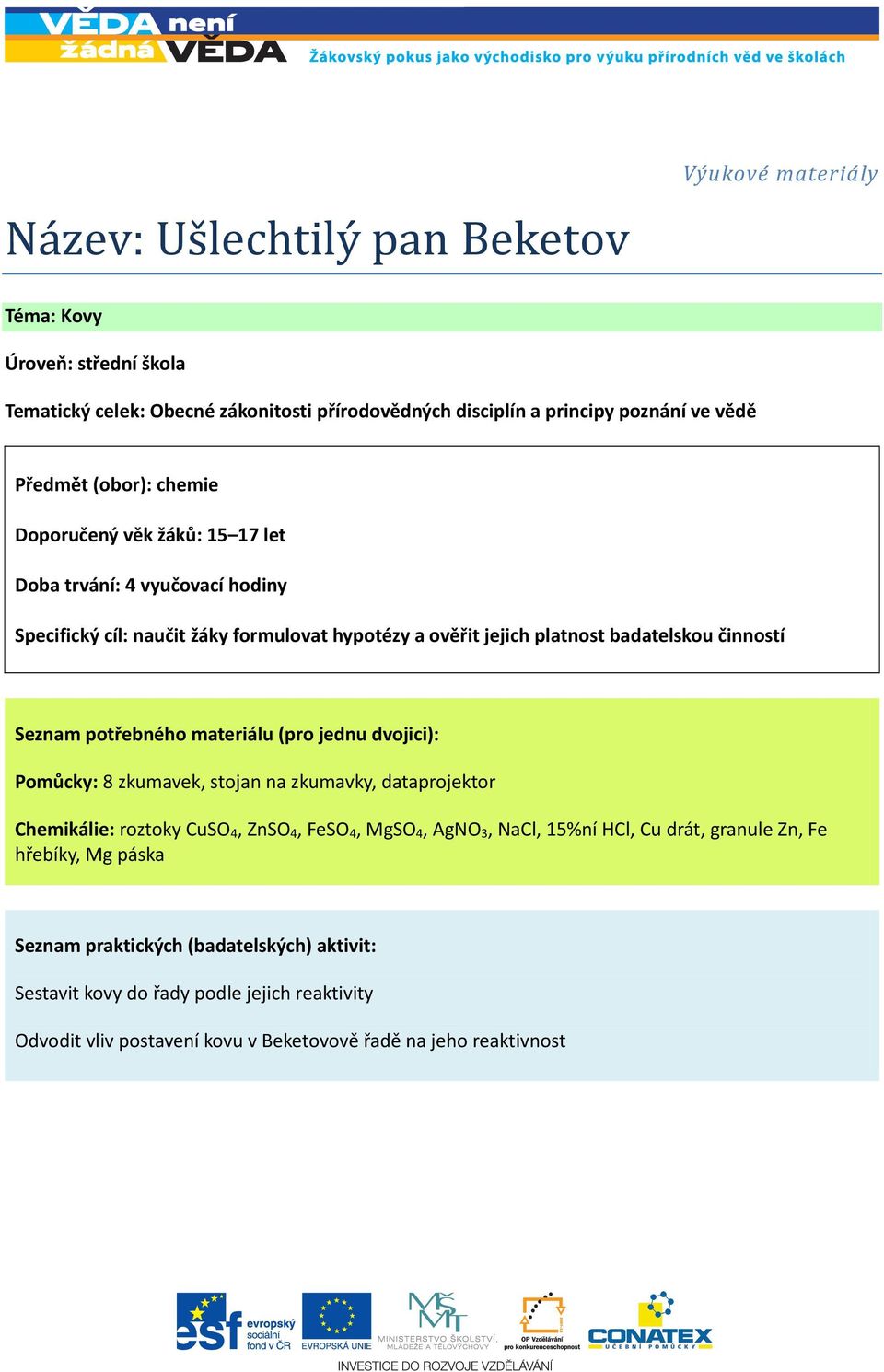 potřebného materiálu (pro jednu dvojici): Pomůcky: 8 zkumavek, stojan na zkumavky, dataprojektor Chemikálie: roztoky CuSO 4, ZnSO 4, FeSO 4, MgSO 4, AgNO 3, NaCl, 15%ní HCl, Cu