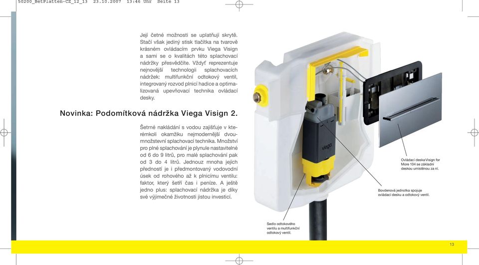 Vždyť reprezentuje nejnovější technologii splachovacích nádržek: multifunkční odtokový ventil, integrovaný rozvod plnicí hadice a optimalizovaná upevňovací technika ovládací desky.
