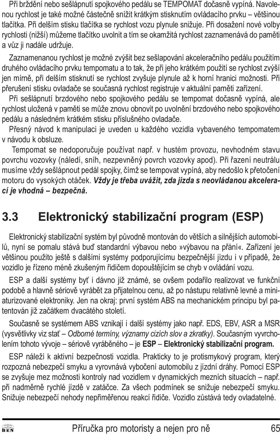 rychlost je možné zvýšit bez sešlapování akceleraèního pedálu použitím druhého ovládacího prvku tempomatu a to tak, že pøi jeho krátkém použití se rychlost zvýší jen mírnì, pøi delším stisknutí se