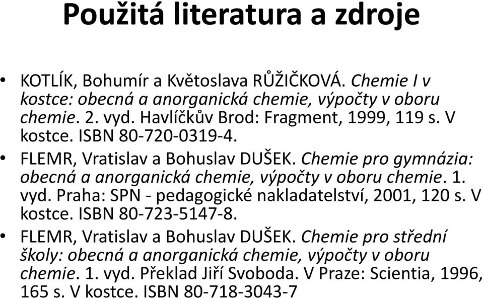 Chemie pro gymnázia: obecná a anorganická chemie, výpočty v oboru chemie. 1. vyd. Praha: SPN - pedagogické nakladatelství, 2001, 120 s. V kostce.