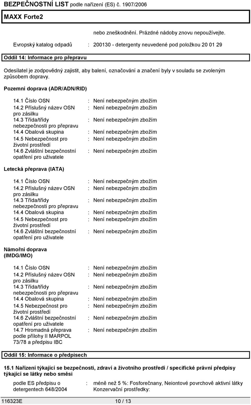 zvoleným způsobem dopravy. Pozemní doprava (ADR/ADN/RID) 14.1 Číslo OSN : Není nebezpečným zbožím 14.2 Příslušný název OSN : Není nebezpečným zbožím pro zásilku 14.