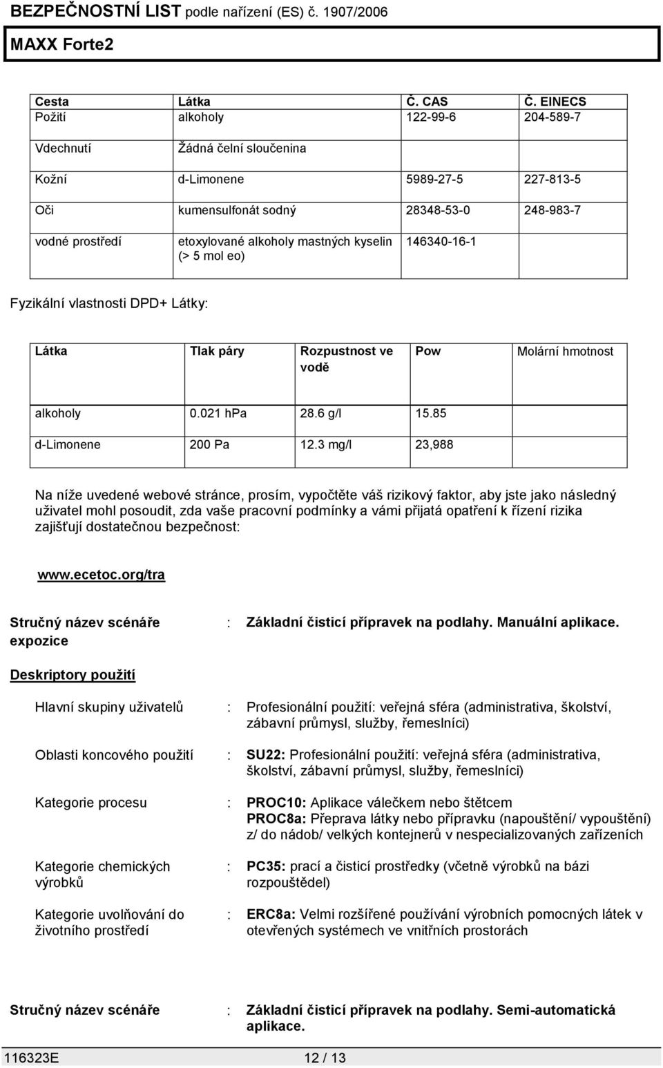 mastných kyselin (> 5 mol eo) 146340-16-1 Fyzikální vlastnosti DPD+ Látky: Látka Tlak páry Rozpustnost ve vodě Pow Molární hmotnost alkoholy 0.021 hpa 28.6 g/l 15.85 d-limonene 200 Pa 12.