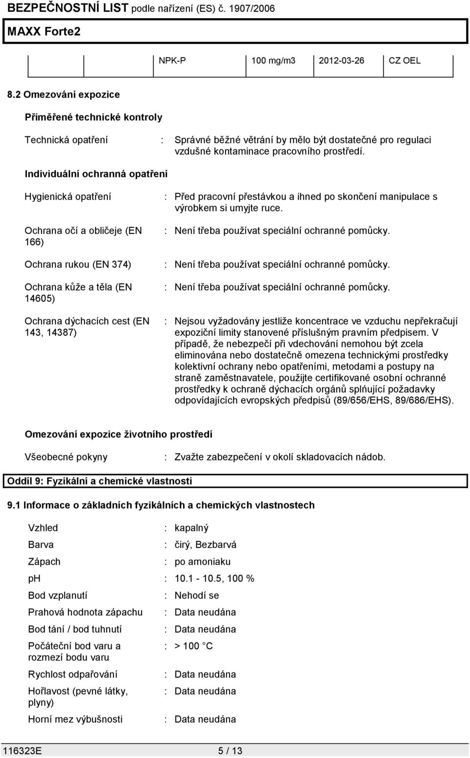 Individuální ochranná opatření Hygienická opatření Ochrana očí a obličeje (EN 166) Ochrana rukou (EN 374) Ochrana kůže a těla (EN 14605) Ochrana dýchacích cest (EN 143, 14387) : Před pracovní