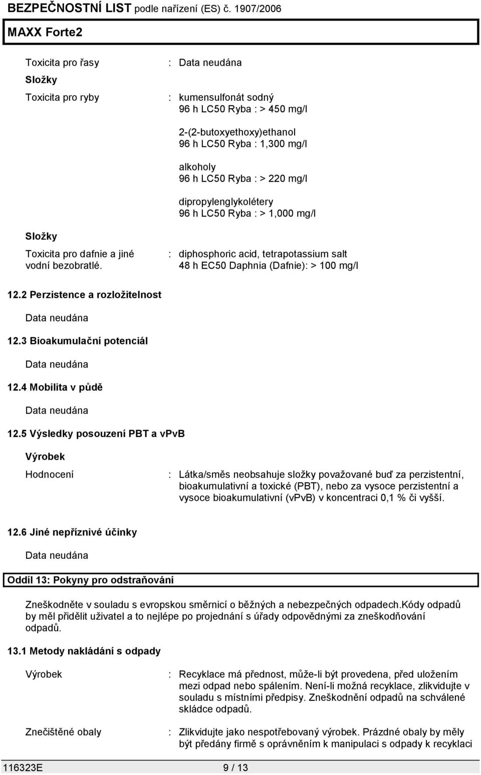 2 Perzistence a rozložitelnost Data neudána 12.3 Bioakumulační potenciál Data neudána 12.4 Mobilita v půdě Data neudána 12.