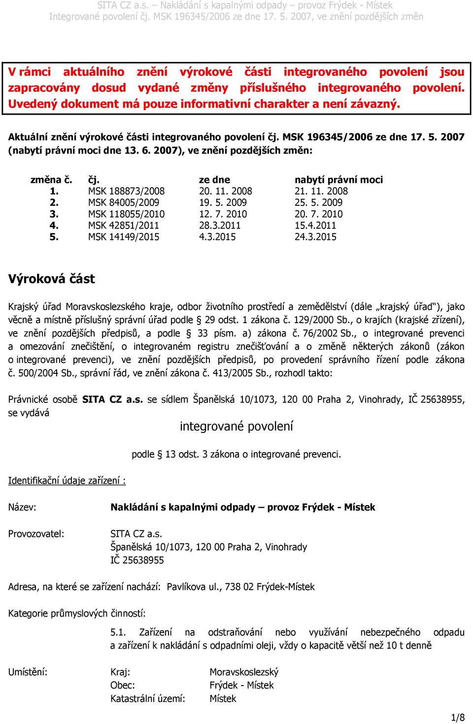 MSK 188873/2008 20. 11. 2008 21. 11. 2008 2. MSK 84005/2009 19. 5. 2009 25. 5. 2009 3. MSK 118055/2010 12. 7. 2010 20. 7. 2010 4. 5. MSK 42851/2011 MSK 14149/2015 28.3.2011 4.3.2015 15.4.2011 24.3.2015 Výroková část Krajský úřad Moravskoslezského kraje, odbor životního prostředí a zemědělství (dále krajský úřad ), jako věcně a místně příslušný správní úřad podle 29 odst.