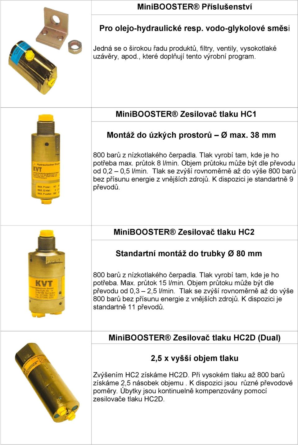 Objem průtoku může být dle převodu od 0,2 0,5 l/min. Tlak se zvýší rovnoměrně až do výše 800 barů bez přísunu energie z vnějších zdrojů. K dispozici je standartně 9 převodů.