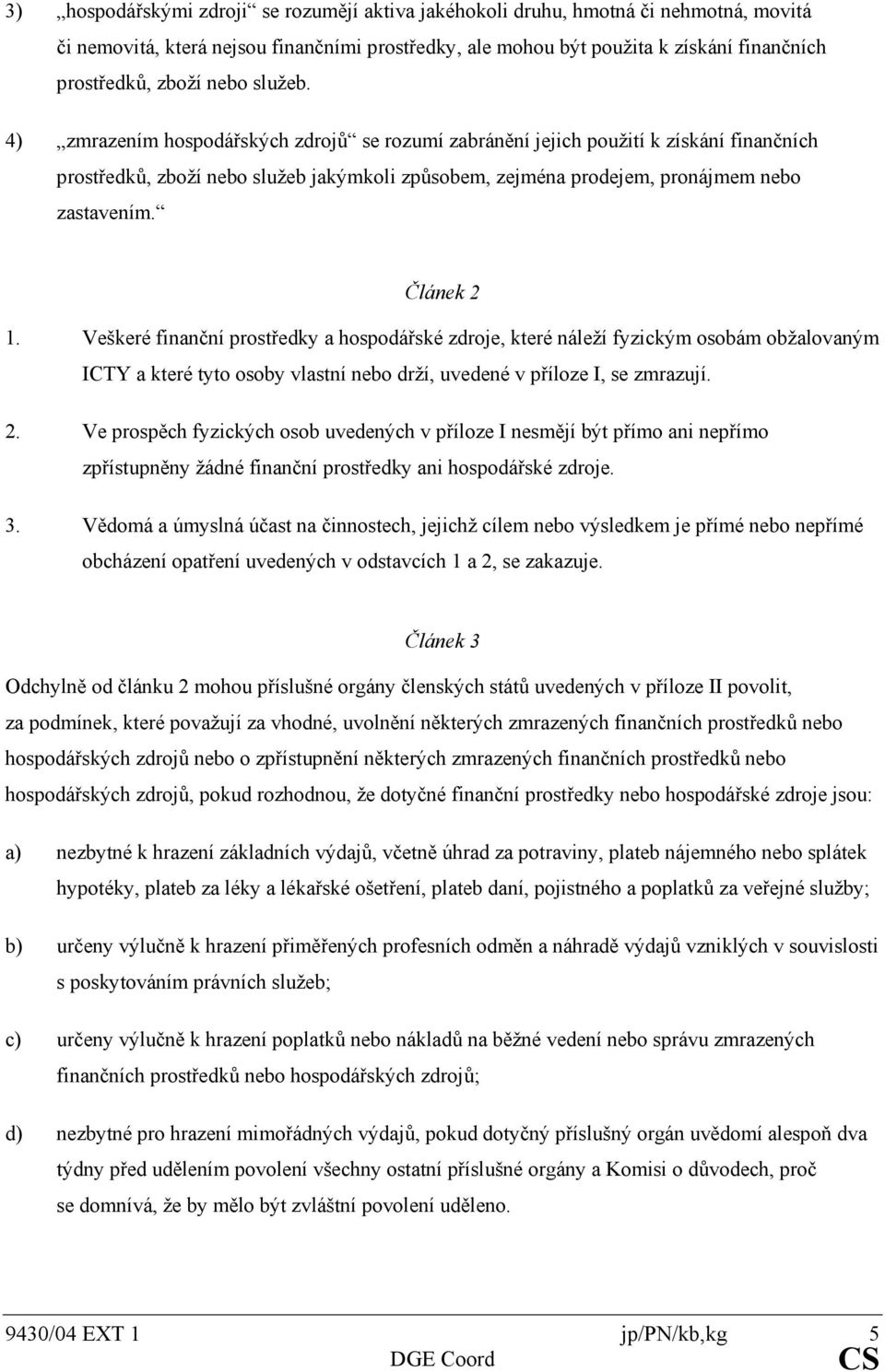 Článek 2 1. Veškeré finanční prostředky a hospodářské zdroje, které náleží fyzickým osobám obžalovaným ICTY a které tyto osoby vlastní nebo drží, uvedené v příloze I, se zmrazují. 2. Ve prospěch fyzických osob uvedených v příloze I nesmějí být přímo ani nepřímo zpřístupněny žádné finanční prostředky ani hospodářské zdroje.