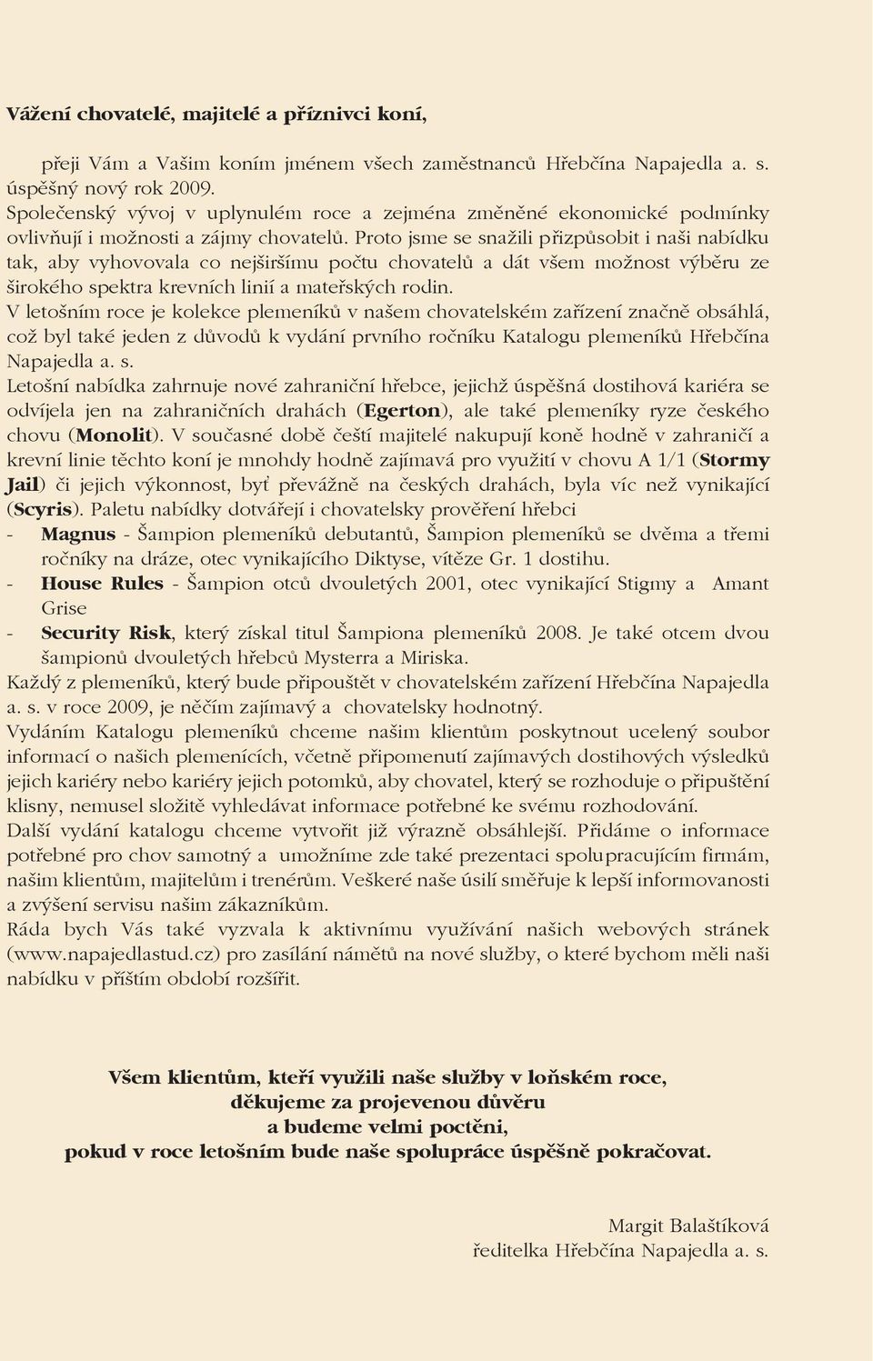 Proto jsme se snažili přizpůsobit i naši nabídku tak, aby vyhovovala co nejširšímu počtu chovatelů a dát všem možnost výběru ze širokého spektra krevních linií a mateřských rodin.
