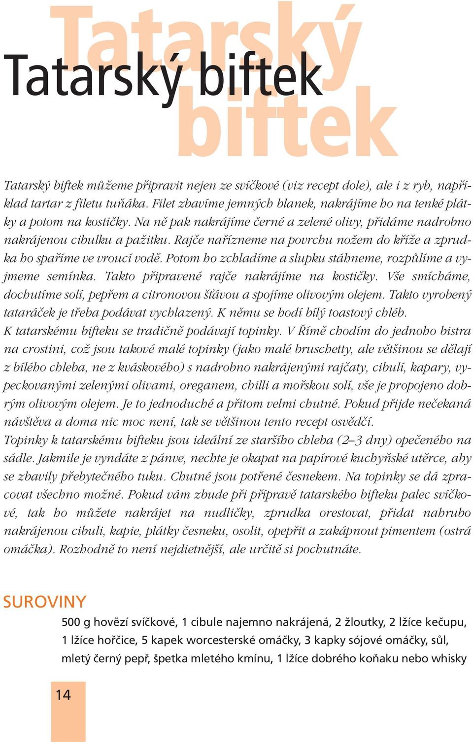 Rajãe nafiízneme na povrchu noïem do kfiíïe a zprudka ho spafiíme ve vroucí vodû. Potom ho zchladíme a slupku stáhneme, rozpûlíme a vyjmeme semínka. Takto pfiipravené rajãe nakrájíme na kostiãky.