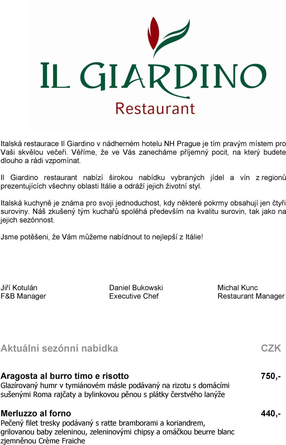 Italská kuchyně je známa pro svoji jednoduchost, kdy některé pokrmy obsahují jen čtyři suroviny. Náš zkušený tým kuchařů spoléhá především na kvalitu surovin, tak jako na jejich sezónnost.