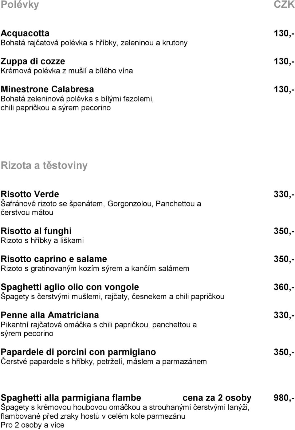 a liškami Risotto caprino e salame 350,- Rizoto s gratinovaným kozím sýrem a kančím salámem Spaghetti aglio olio con vongole 360,- Špagety s čerstvými mušlemi, rajčaty, česnekem a chili papričkou