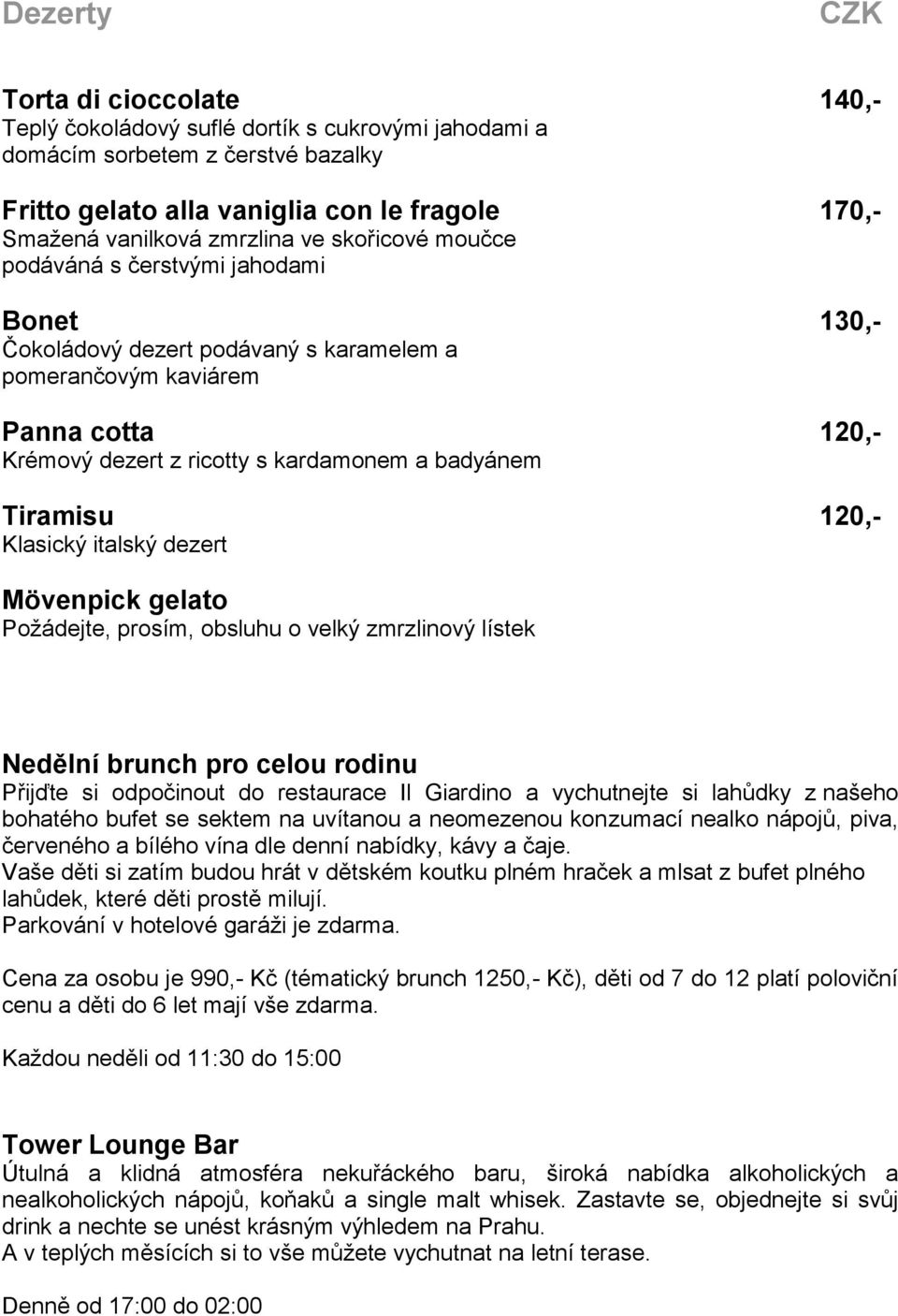 Tiramisu 120,- Klasický italský dezert Mövenpick gelato Požádejte, prosím, obsluhu o velký zmrzlinový lístek Nedělní brunch pro celou rodinu Přijďte si odpočinout do restaurace Il Giardino a