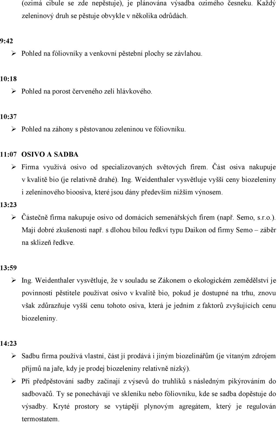 Část osiva nakupuje v kvalitě bio (je relativně drahé). Ing. Weidenthaler vysvětluje vyšší ceny biozeleniny i zeleninového bioosiva, které jsou dány především nižším výnosem.