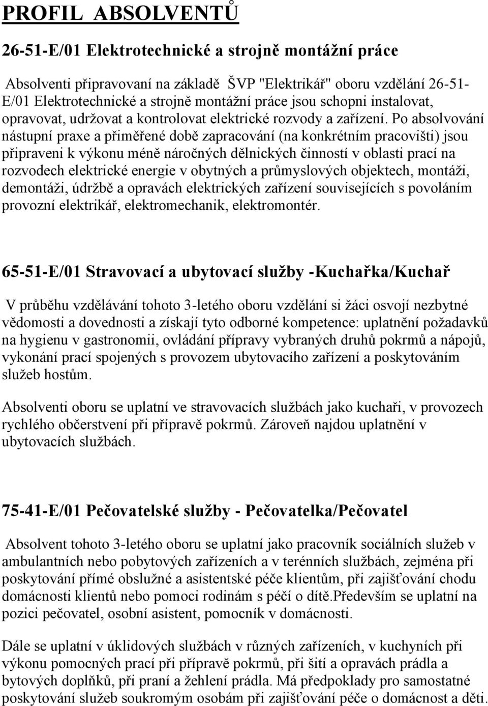 Po absolvování nástupní praxe a přiměřené době zapracování (na konkrétním pracovišti) jsou připraveni k výkonu méně náročných dělnických činností v oblasti prací na rozvodech elektrické energie v