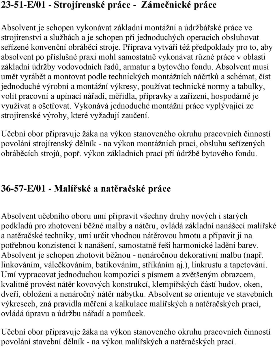 Příprava vytváří též předpoklady pro to, aby absolvent po příslušné praxi mohl samostatně vykonávat různé práce v oblasti základní údržby vodovodních řadů, armatur a bytového fondu.