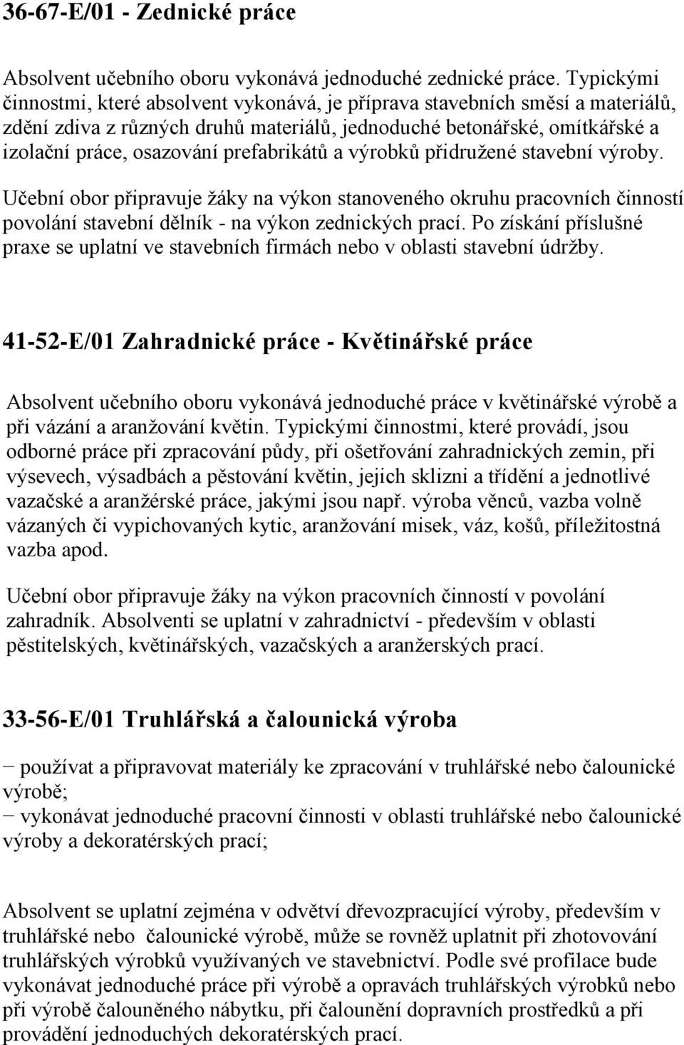 prefabrikátů a výrobků přidružené stavební výroby. Učební obor připravuje žáky na výkon stanoveného okruhu pracovních činností povolání stavební dělník - na výkon zednických prací.