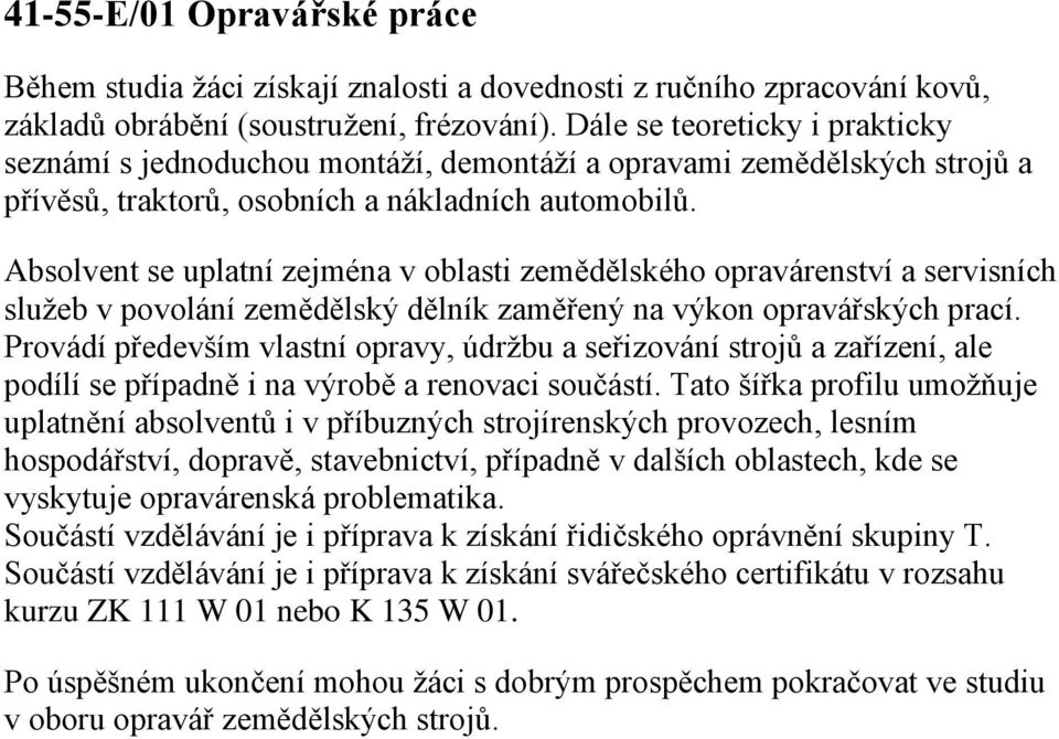 Absolvent se uplatní zejména v oblasti zemědělského opravárenství a servisních služeb v povolání zemědělský dělník zaměřený na výkon opravářských prací.