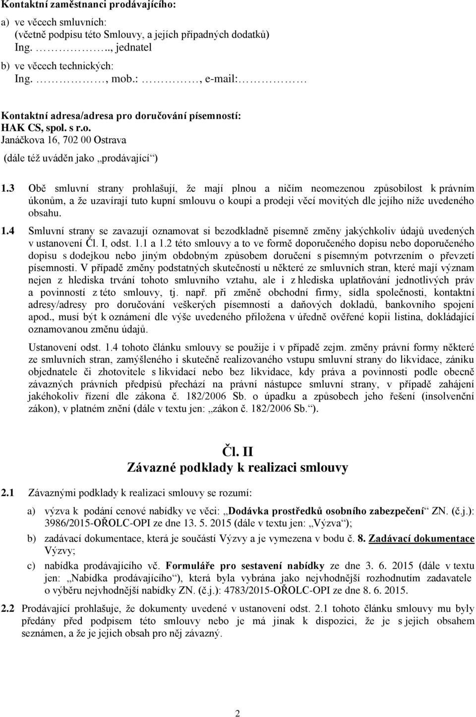 3 Obě smluvní strany prohlašují, že mají plnou a ničím neomezenou způsobilost k právním úkonům, a že uzavírají tuto kupní smlouvu o koupi a prodeji věcí movitých dle jejího níže uvedeného obsahu. 1.