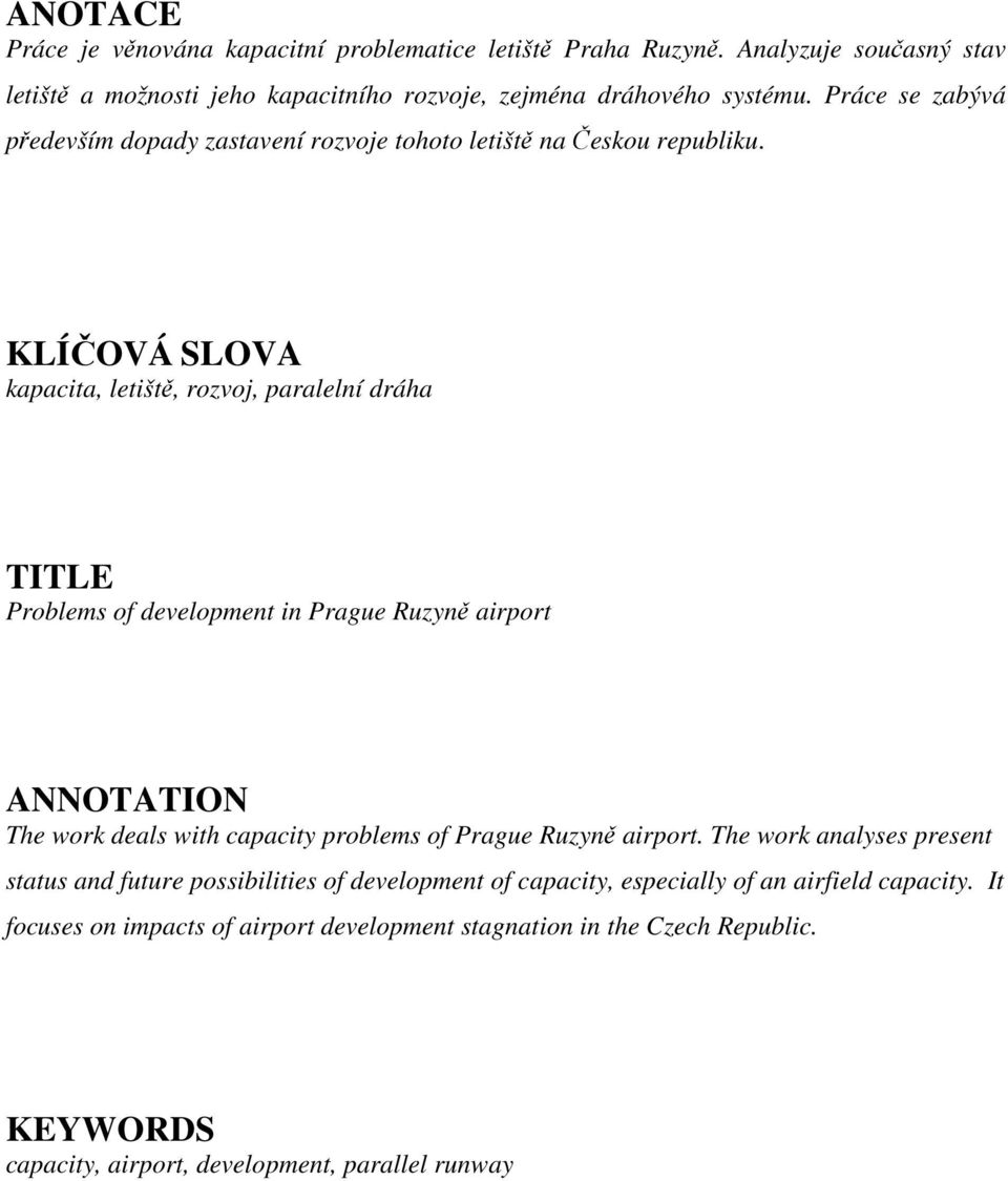KLÍČOVÁ SLOVA kapacita, letiště, rozvoj, paralelní dráha TITLE Problems of development in Prague Ruzyně airport ANNOTATION The work deals with capacity problems of Prague
