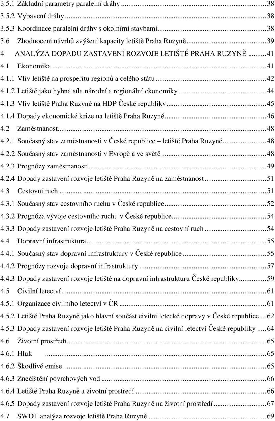 ..44 4.1.3 Vliv letiště Praha Ruzyně na HDP České republiky...45 4.1.4 Dopady ekonomické krize na letiště Praha Ruzyně...46 4.2 Zaměstnanost...48 4.2.1 Současný stav zaměstnanosti v České republice letiště Praha Ruzyně.
