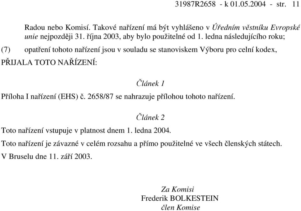 ledna následujícího roku; (7) opatření tohoto nařízení jsou v souladu se stanoviskem Výboru pro celní kodex, PŘIJALA TOTO NAŘÍZENÍ: Článek 1 Příloha I