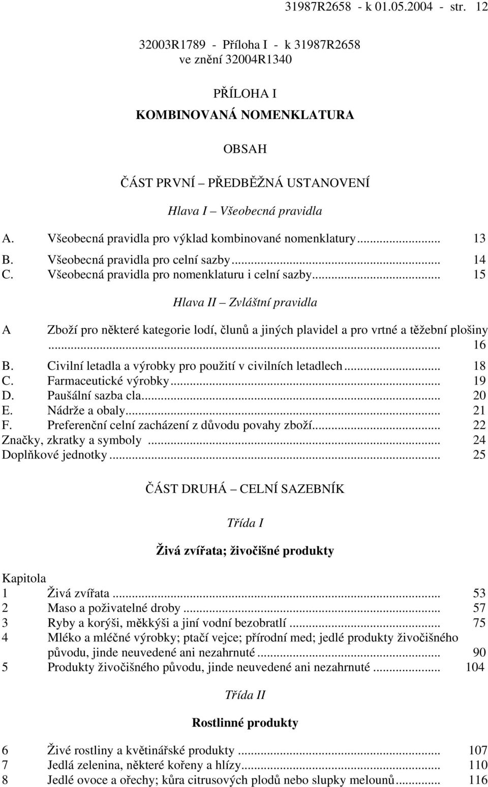 .. 15 A Hlava II Zvláštní pravidla Zboží pro některé kategorie lodí, člunů a jiných plavidel a pro vrtné a těžební plošiny... 16 B. Civilní letadla a výrobky pro použití v civilních letadlech... 18 C.