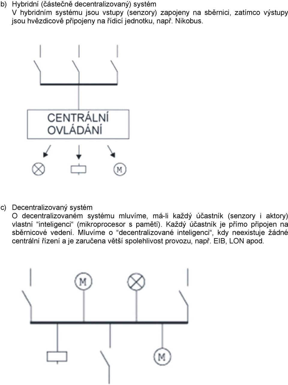 c) Decentralizovaný systém O decentralizovaném systému mluvíme, má-li každý účastník (senzory i aktory) vlastní inteligenci