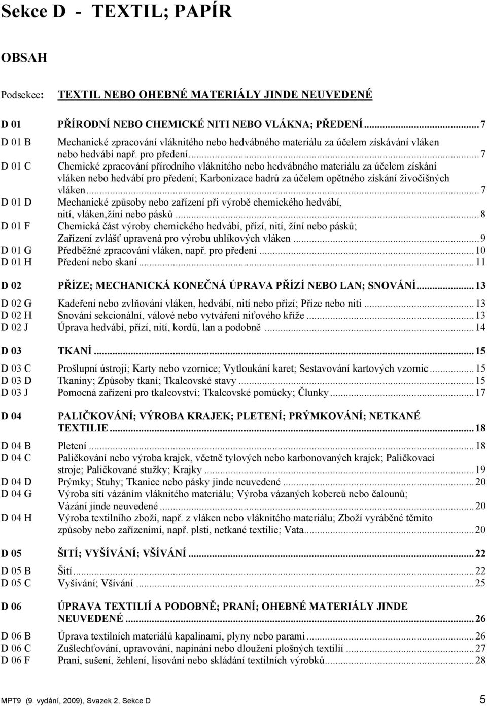 ..7 D 01 C Chemické zpracování přírodního vláknitého nebo hedvábného materiálu za účelem získání vláken nebo hedvábí pro předení; Karbonizace hadrů za účelem opětného získání živočišných vláken.