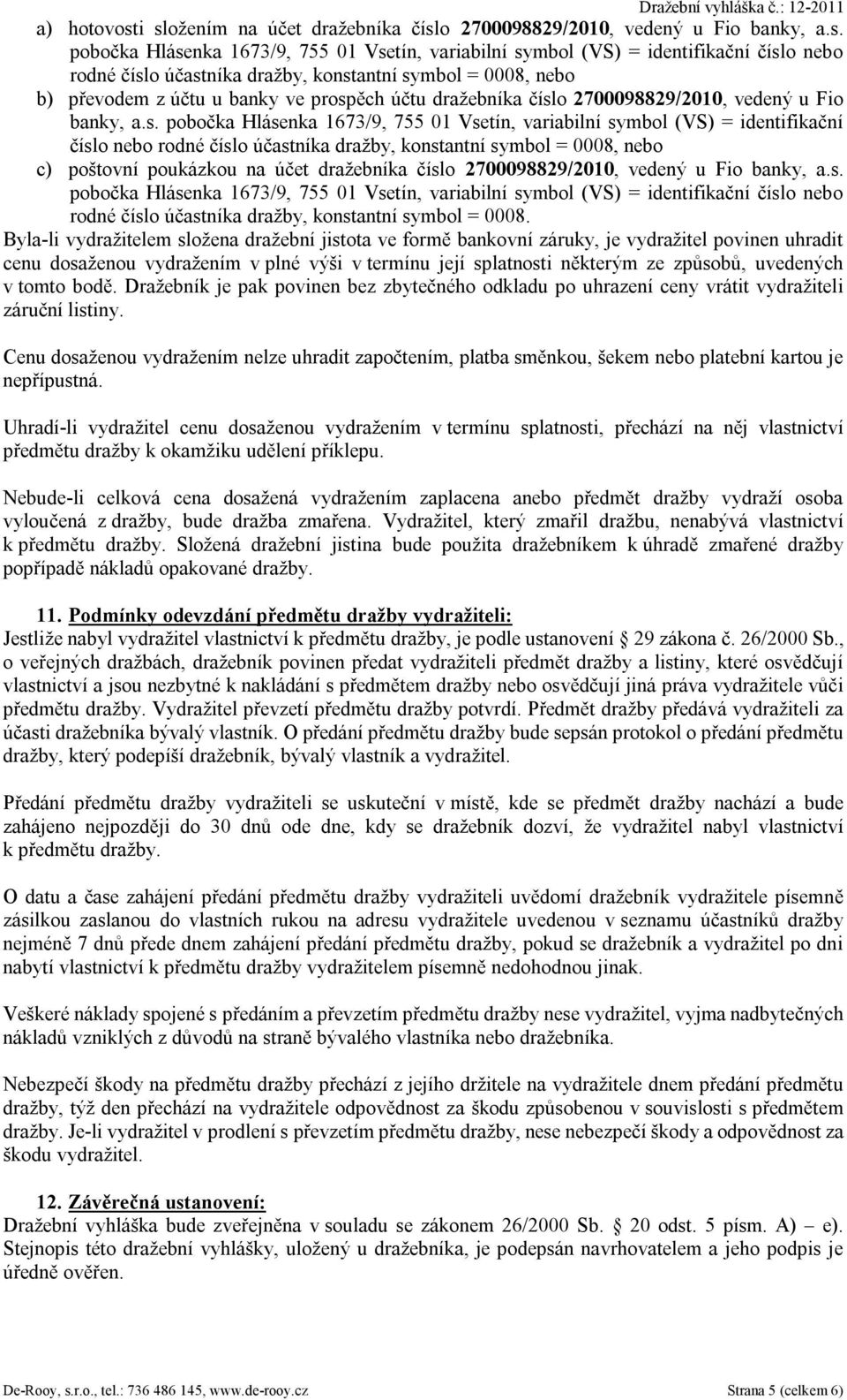 konstantní symbol = 0008, nebo b) převodem z účtu u banky ve prospěch účtu dražebníka číslo 2700098829/2010, vedený u Fio banky, a.s. pobočka Hlásenka 1673/9, 755 01 Vsetín, variabilní symbol (VS) =