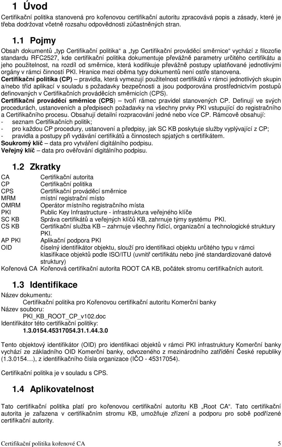 certifikátu a jeho použitelnost, na rozdíl od směrnice, která kodifikuje převážně postupy uplatňované jednotlivými orgány v rámci činností PKI. Hranice mezi oběma typy dokumentů není ostře stanovena.