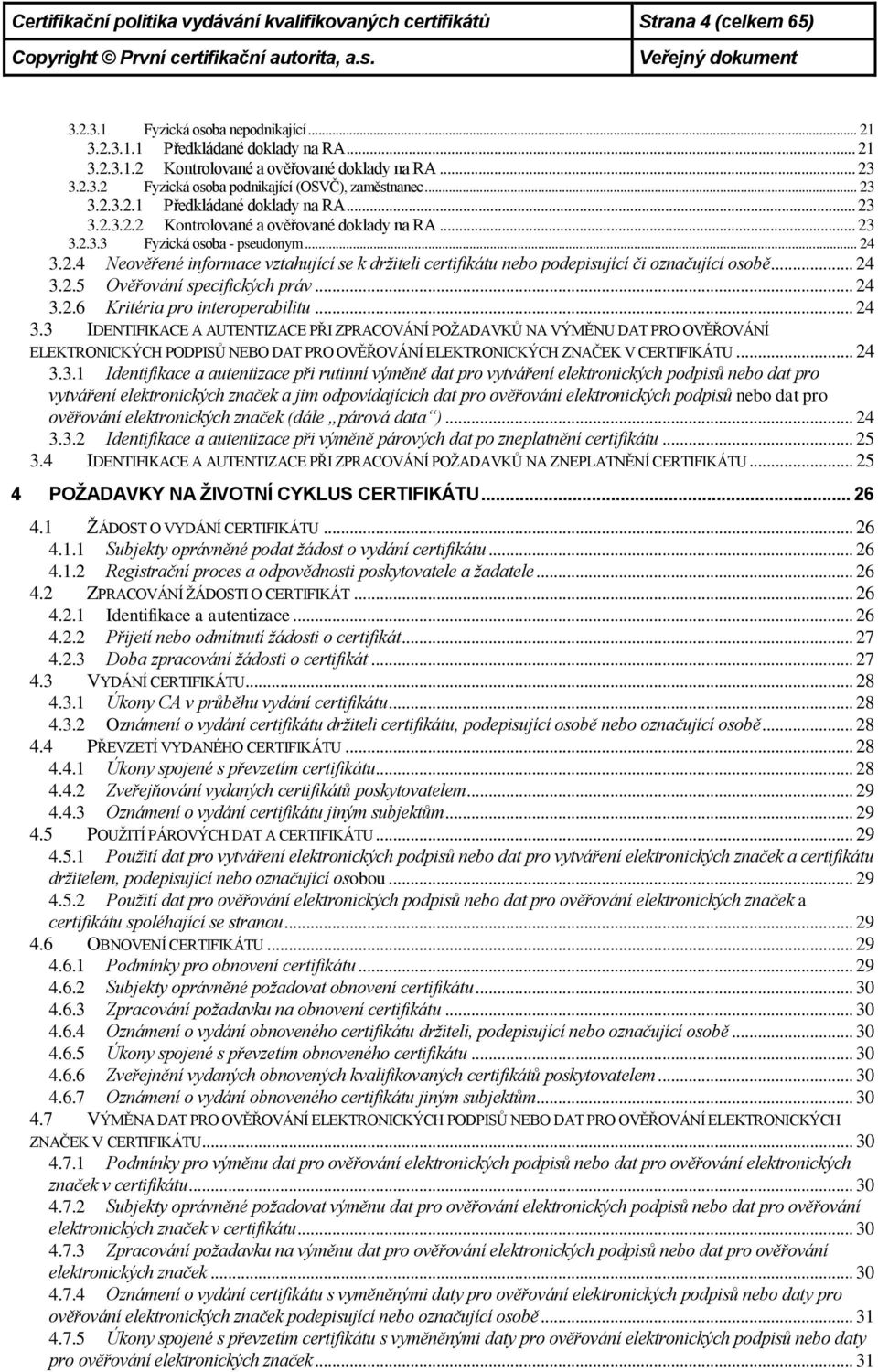 .. 24 3.2.4 Neověřené informace vztahující se k držiteli certifikátu nebo podepisující či označující osobě... 24 3.2.5 Ověřování specifických práv... 24 3.2.6 Kritéria pro interoperabilitu... 24 3.3 IDENTIFIKACE A AUTENTIZACE PŘI ZPRACOVÁNÍ POŢADAVKŮ NA VÝMĚNU DAT PRO OVĚŘOVÁNÍ ELEKTRONICKÝCH PODPISŮ NEBO DAT PRO OVĚŘOVÁNÍ ELEKTRONICKÝCH ZNAČEK V CERTIFIKÁTU.