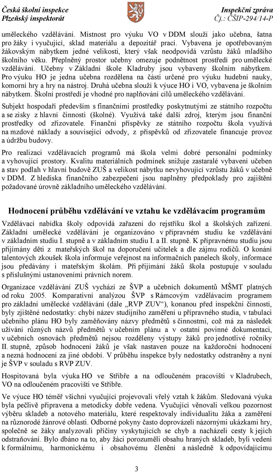 Učebny v Základní škole Kladruby jsou vybaveny školním nábytkem. Pro výuku HO je jedna učebna rozdělena na části určené pro výuku hudební nauky, komorní hry a hry na nástroj.